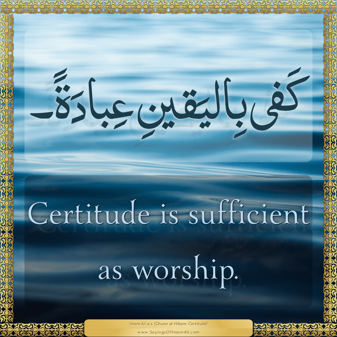 Certitude is sufficient as worship.